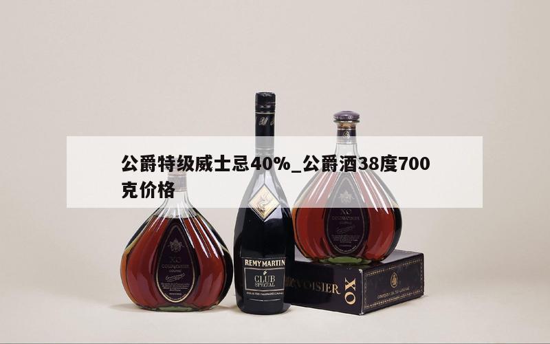 公爵特级威士忌40%_公爵酒38度700克价格